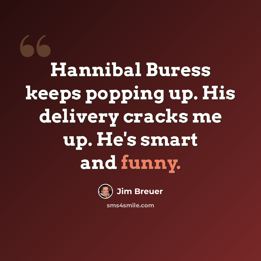 “Hannibal Buress keeps popping up. His delivery cracks me up. He's smart and funny.” quote by Jim Breuer