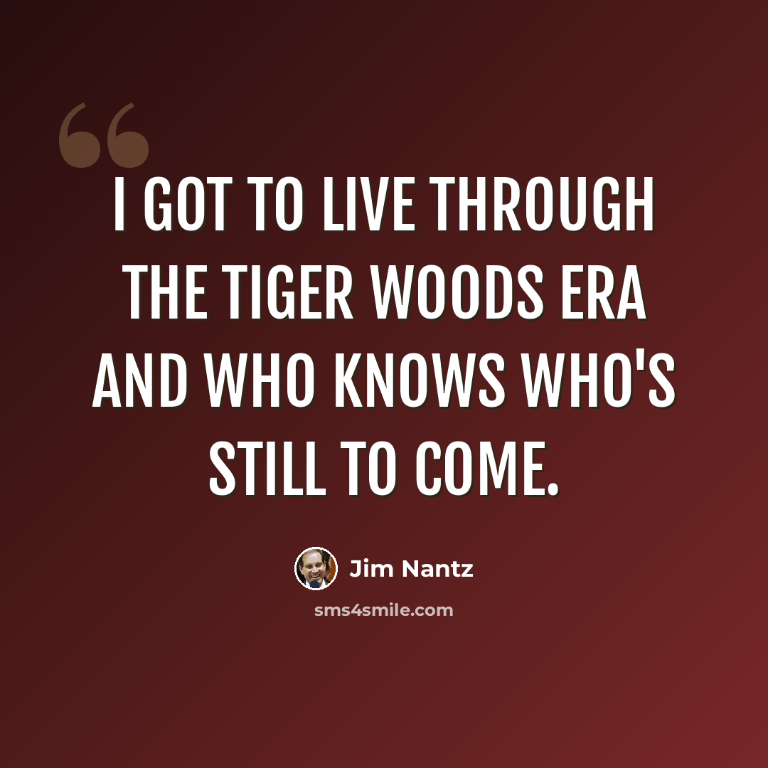 “I got to live through the Tiger Woods era and who knows who's still to come.” quote by Jim Nantz