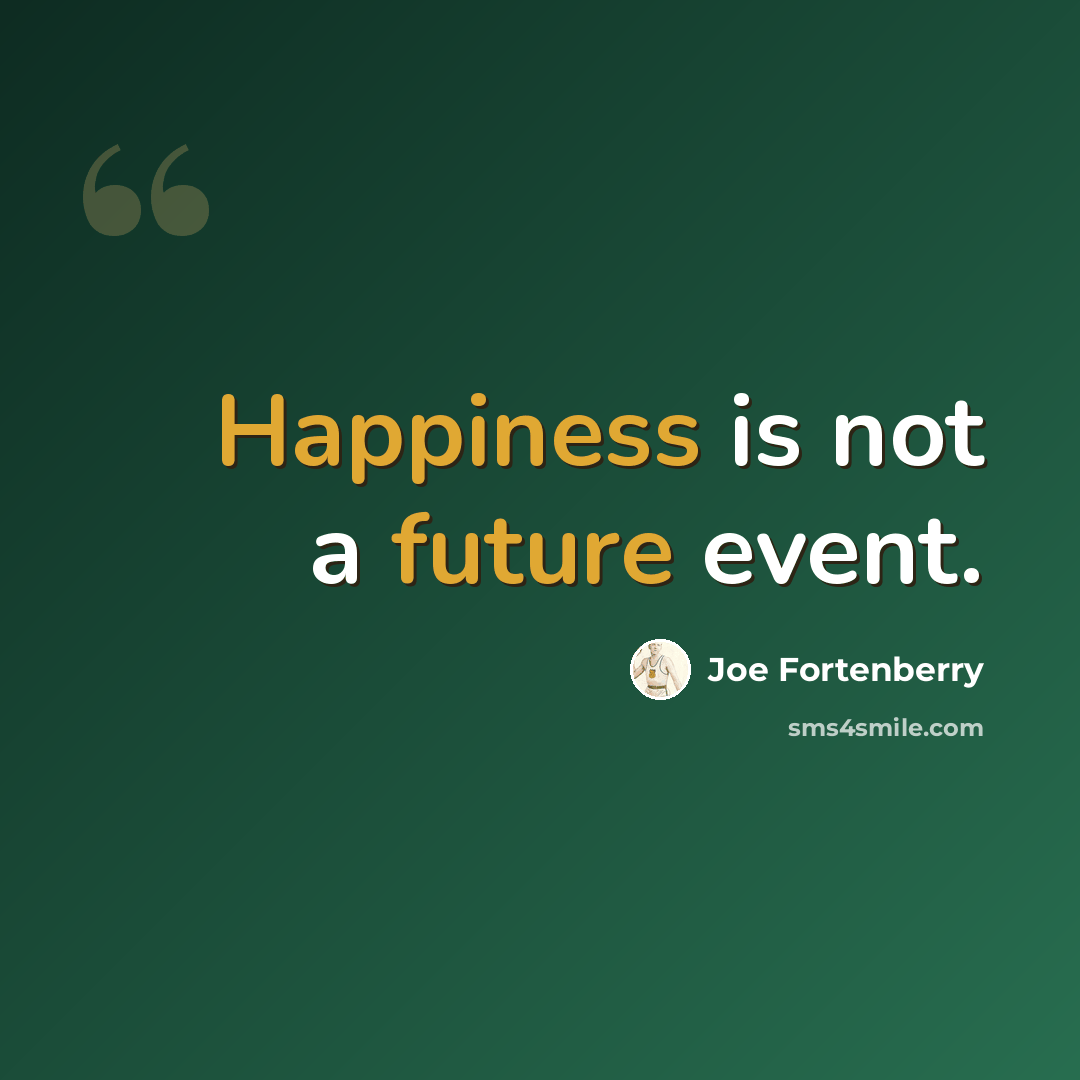 “Happiness is not a future event.” quote by Joe Fortenberry