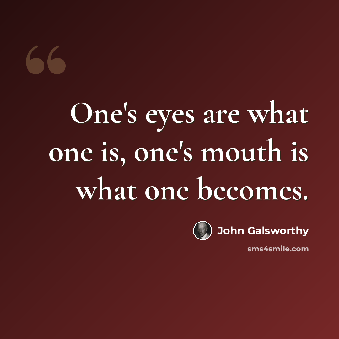 “One's eyes are what one is, one's mouth is what one becomes.” quote by John Galsworthy