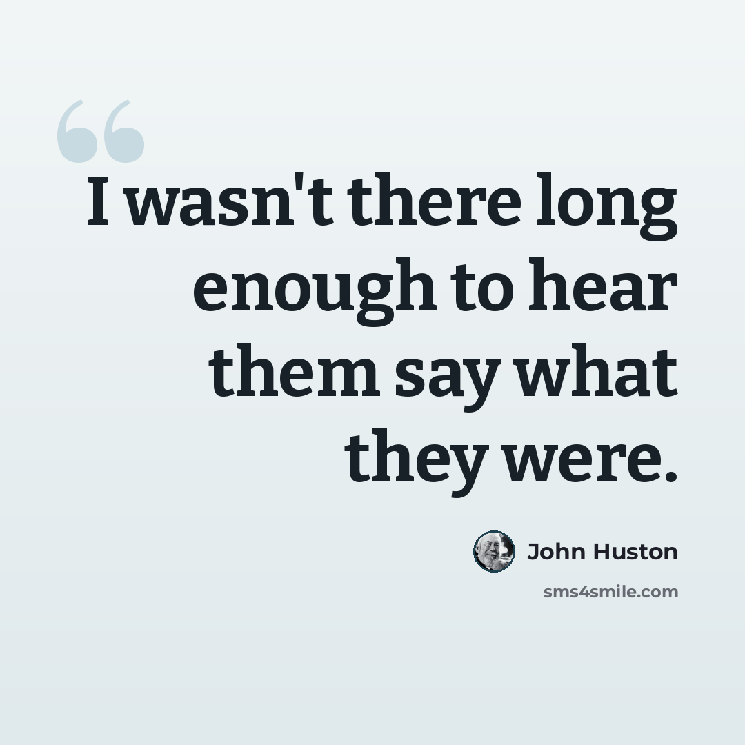 “I wasn't there long enough to hear them say what they were.” quote by John Huston