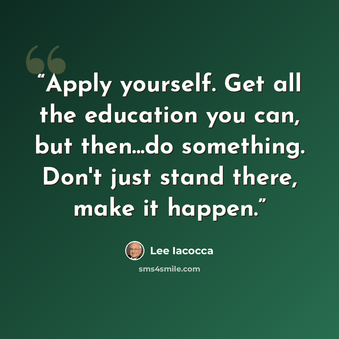“Apply yourself. Get all the education you can, but then...do something. Don't just stand there, make it happen.” quote by Lee Iacocca