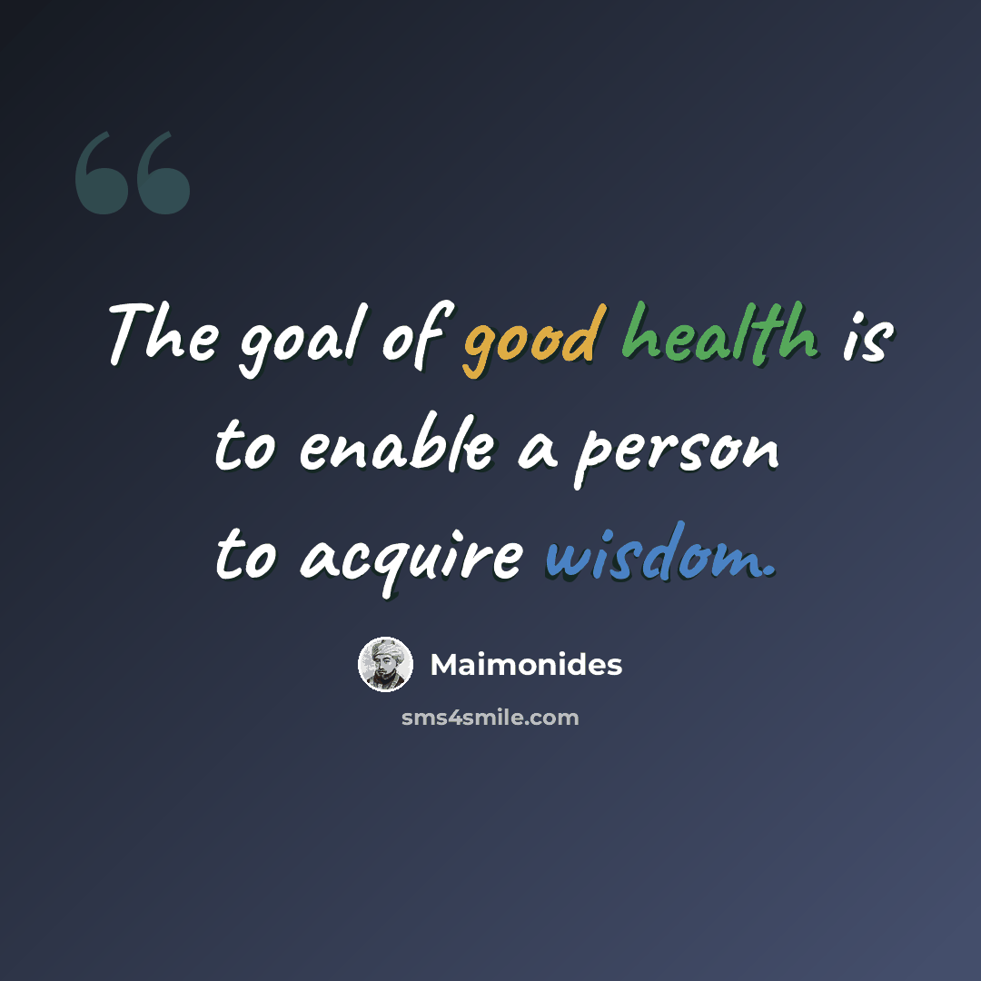 “The goal of good health is to enable a person to acquire wisdom.” quote by Maimonides