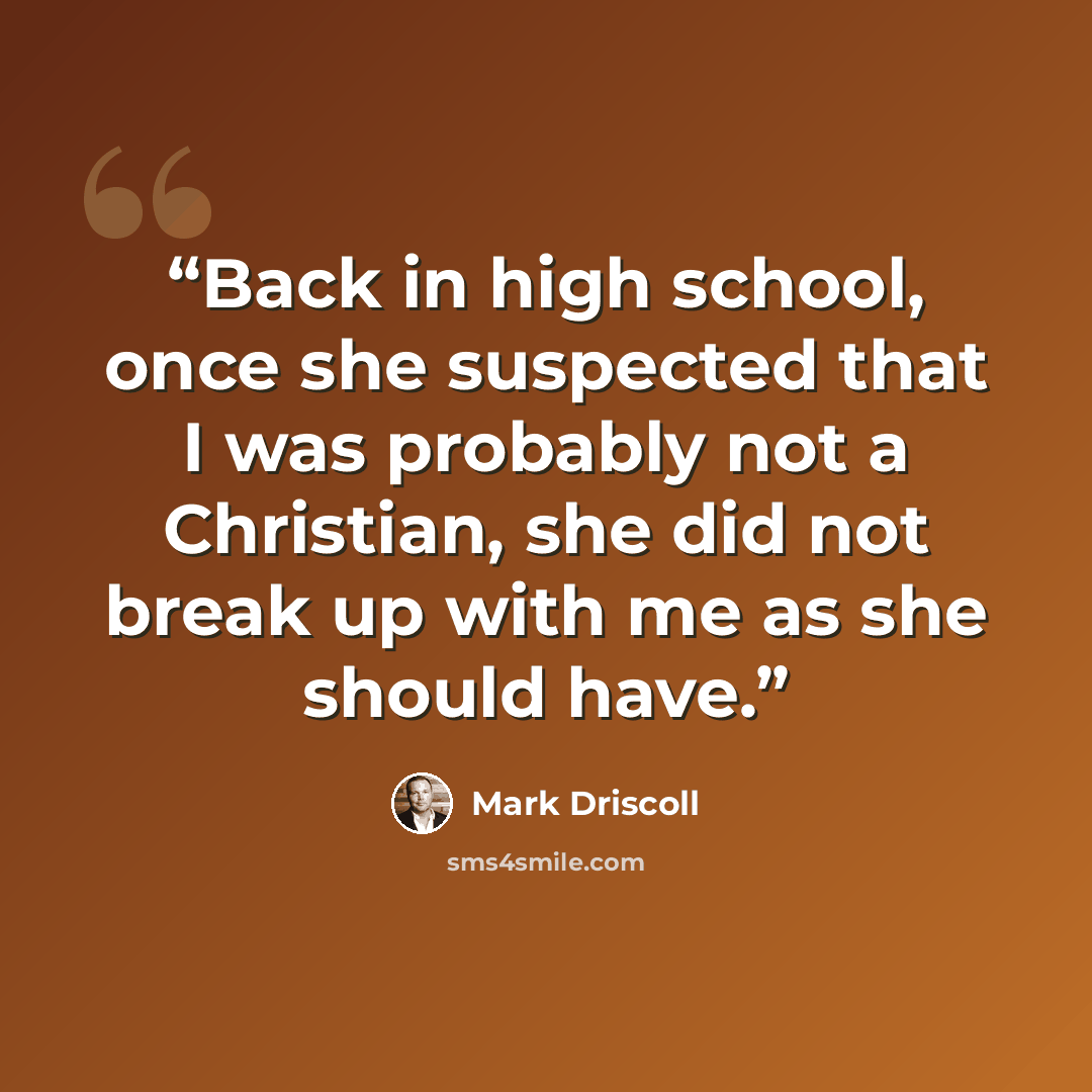 “Back in high school, once she suspected that I was probably not a Christian, she did not break up with me as she should have.” quote by Mark Driscoll