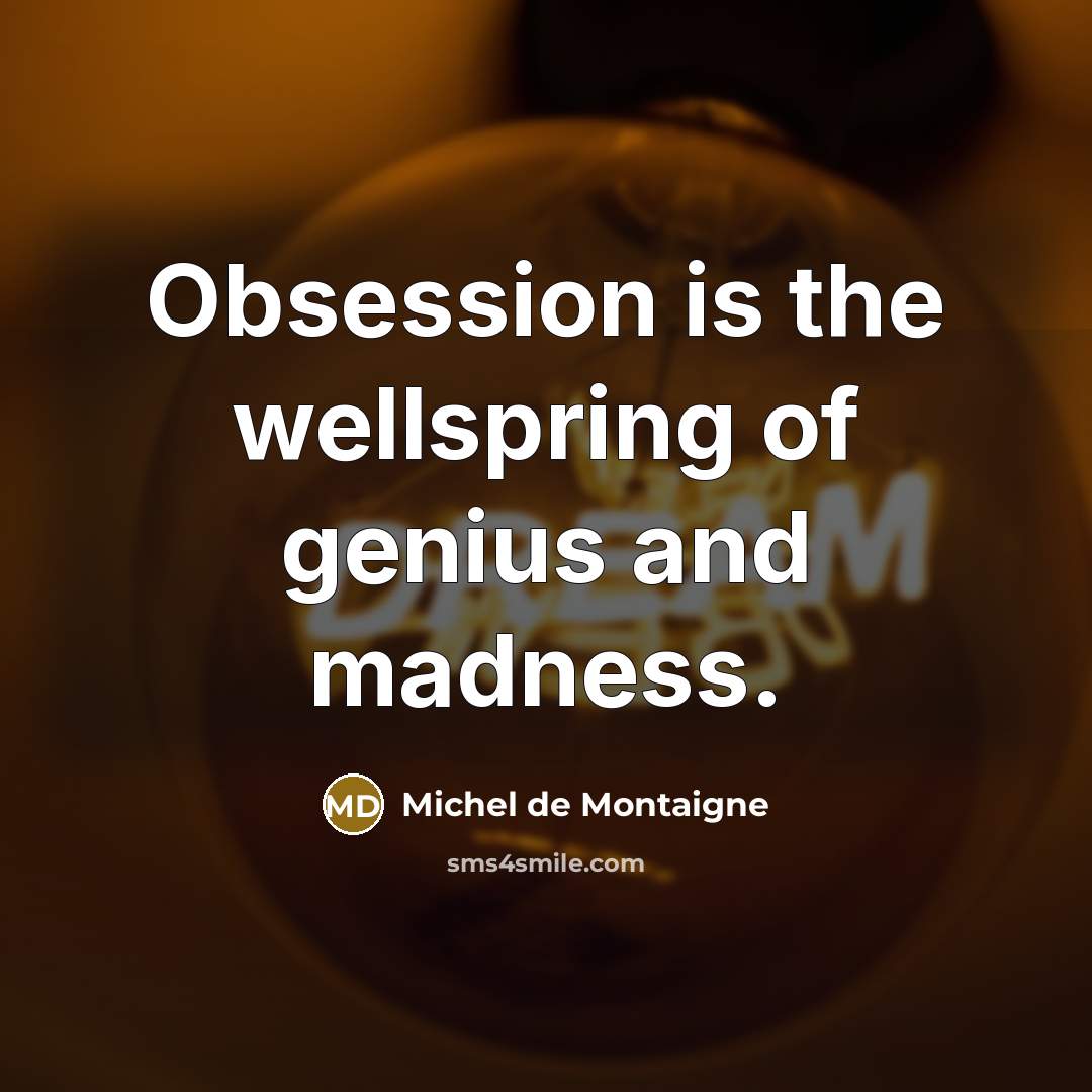 “Obsession is the wellspring of genius and madness.” quote by Michel de Montaigne