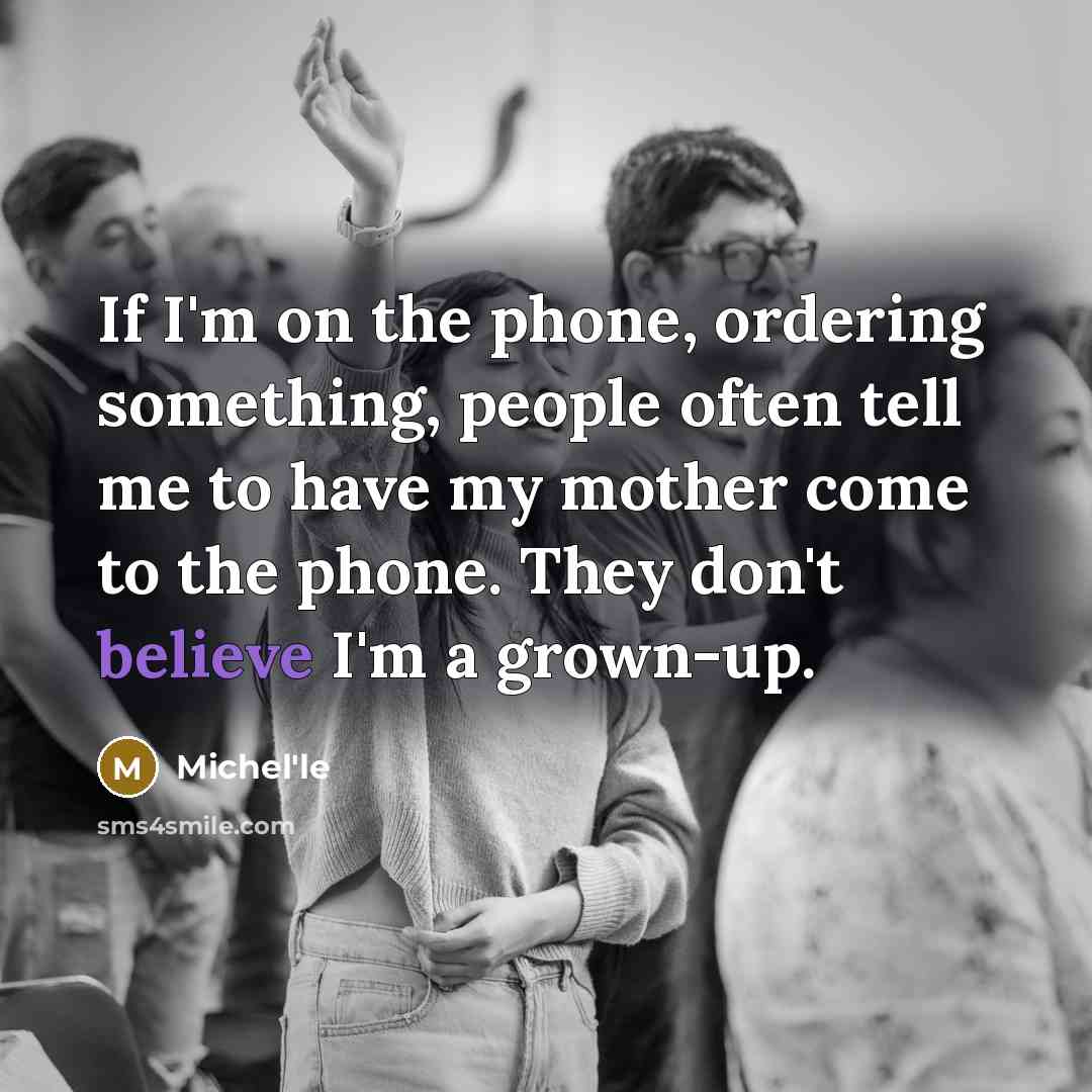 “If I'm on the phone, ordering something, people often tell me to have my mother come to the phone. They don't believe I'm a grown-up.” quote by Michel'le