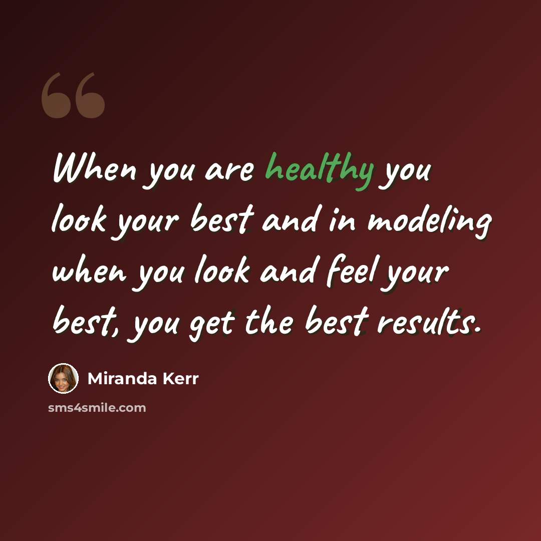 “When you are healthy you look your best and in modeling when you look and feel your best, you get the best results.” quote by Miranda Kerr