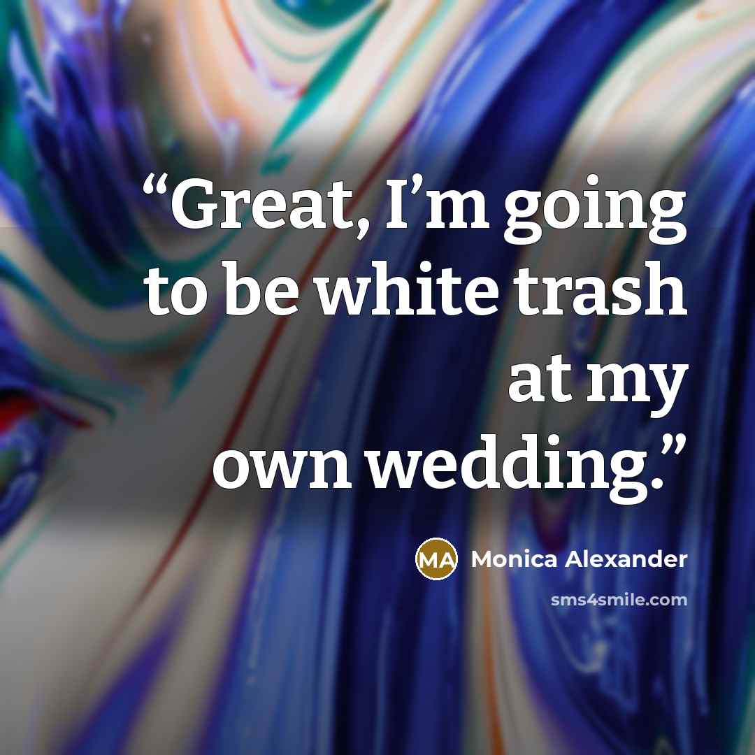 “Great, I’m going to be white trash at my own wedding.” quote by Monica Alexander
