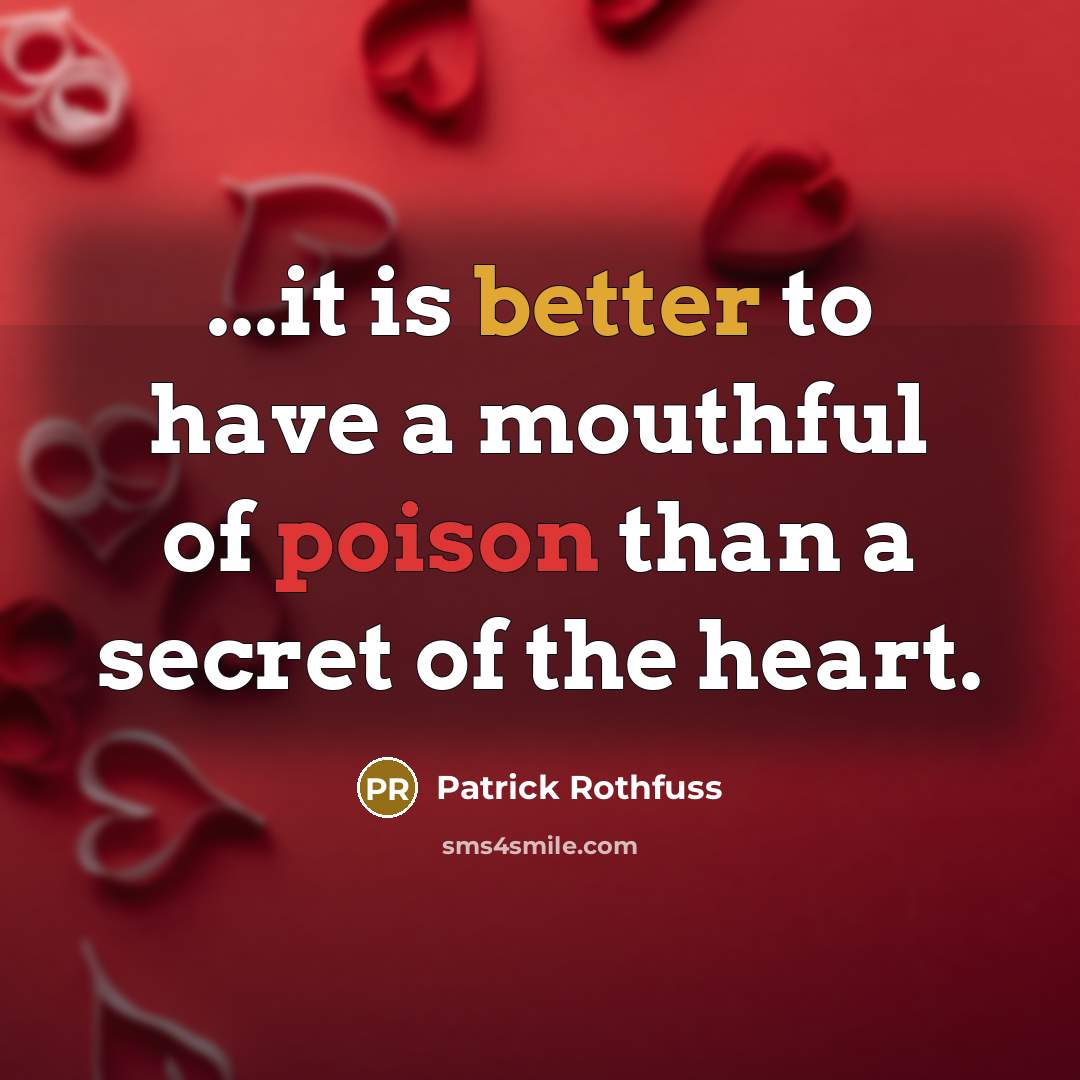 “...it is better to have a mouthful of poison than a secret of the heart.” quote by Patrick Rothfuss