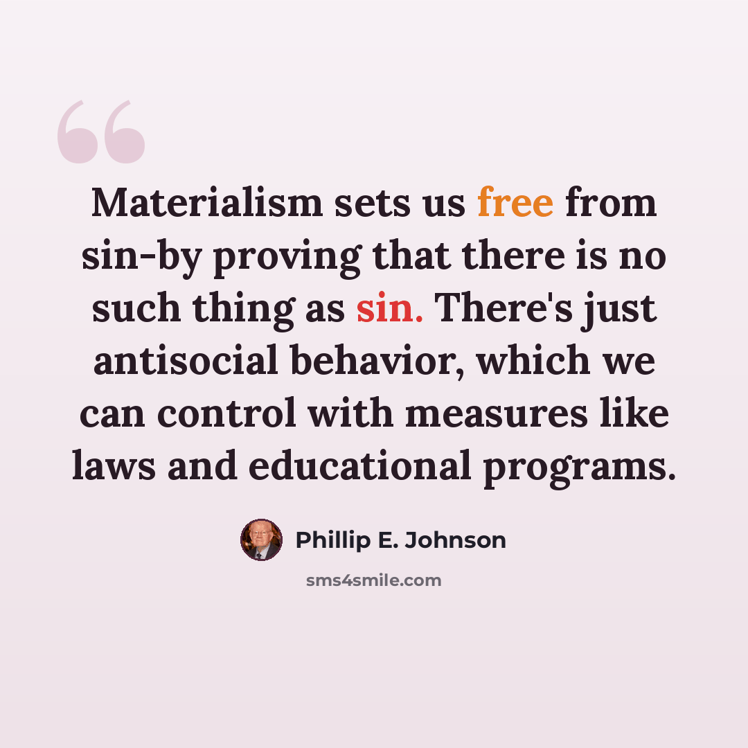 “Materialism sets us free from sin-by proving that there is no such thing as sin. There's just antisocial behavior, which we can control with measures like laws and educational programs.” quote by Phillip E. Johnson
