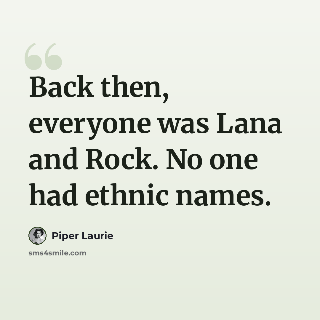 “Back then, everyone was Lana and Rock. No one had ethnic names.” quote by Piper Laurie