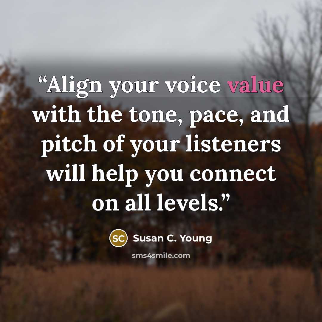 “Align your voice value with the tone, pace, and pitch of your listeners will help you connect on all levels.” quote by Susan C. Young