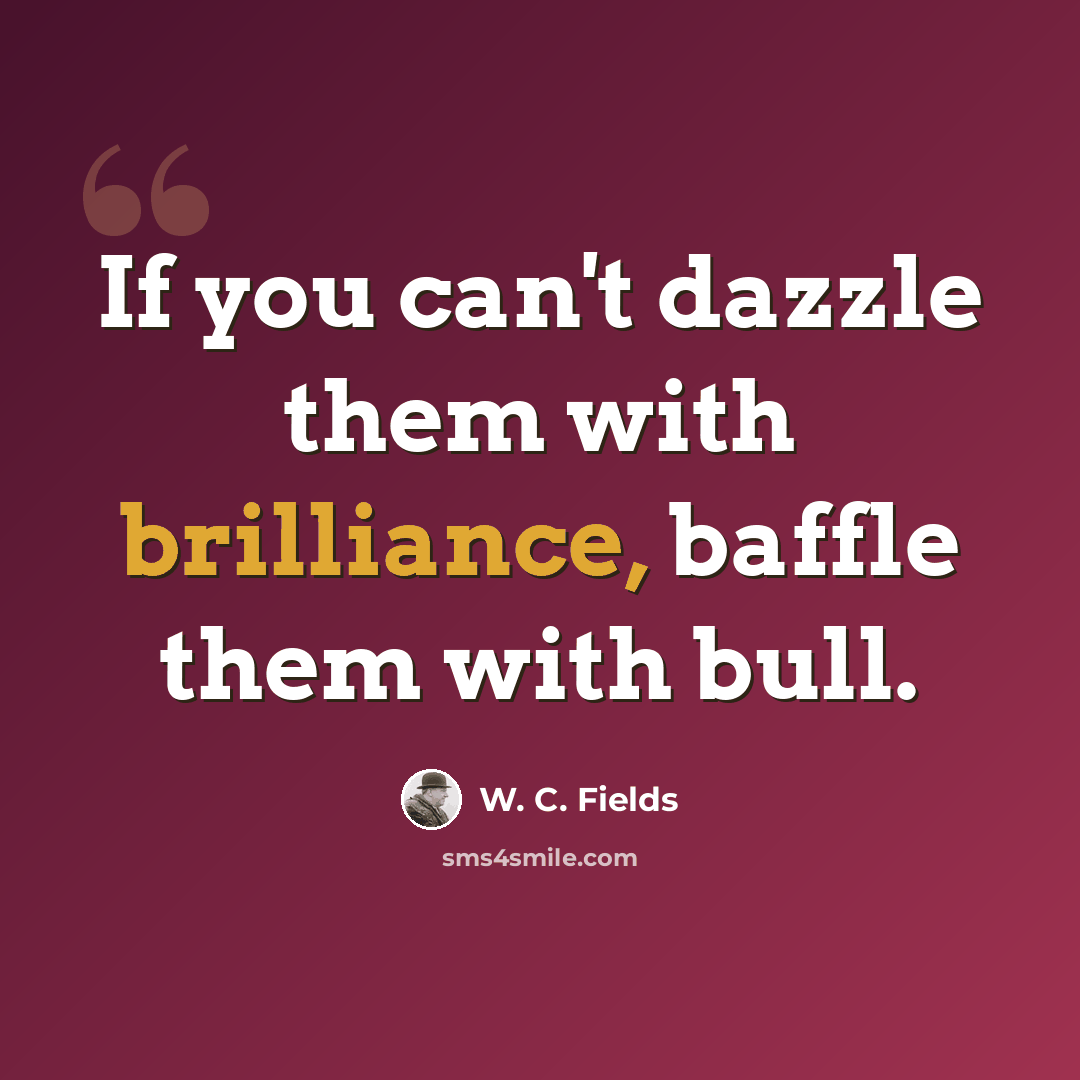 “If you can't dazzle them with brilliance, baffle them with bull.” quote by W. C. Fields