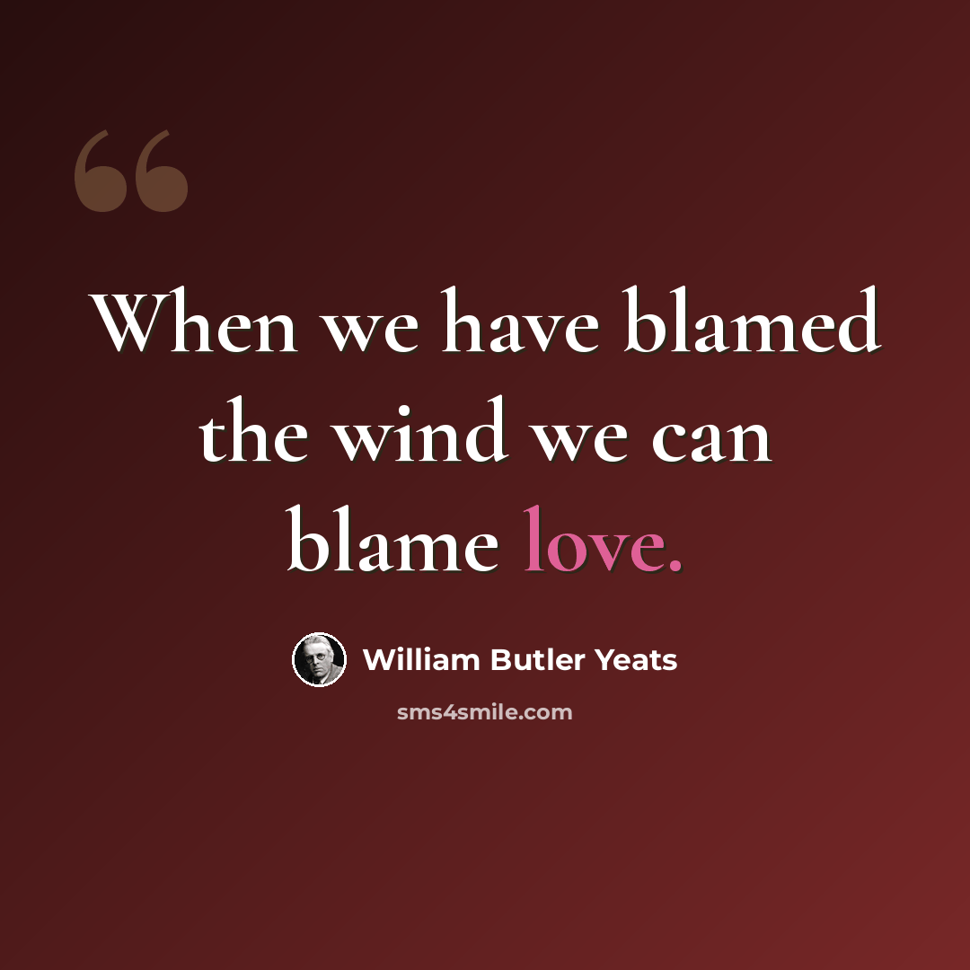 “When we have blamed the wind we can blame love.” quote by William Butler Yeats