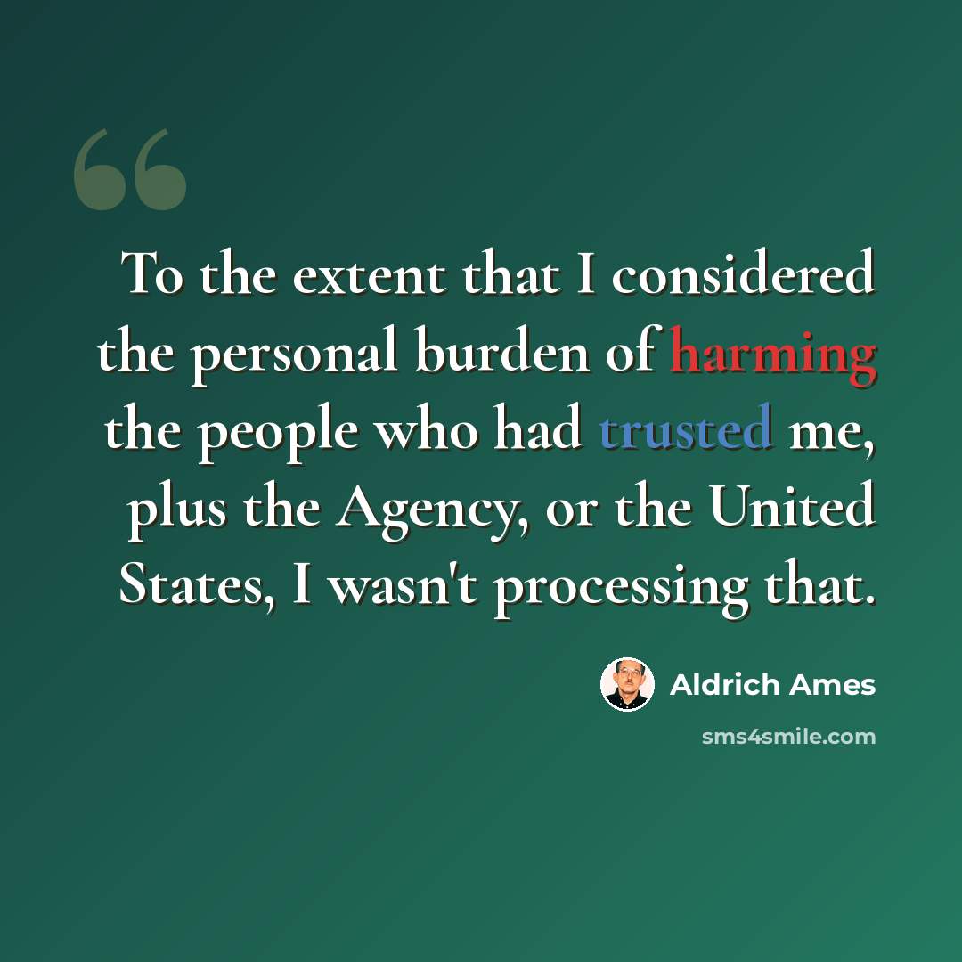 “To the extent that I considered the personal burden of harming the people who had trusted me, plus the Agency, or the United States, I wasn't processing that.” quote by Aldrich Ames