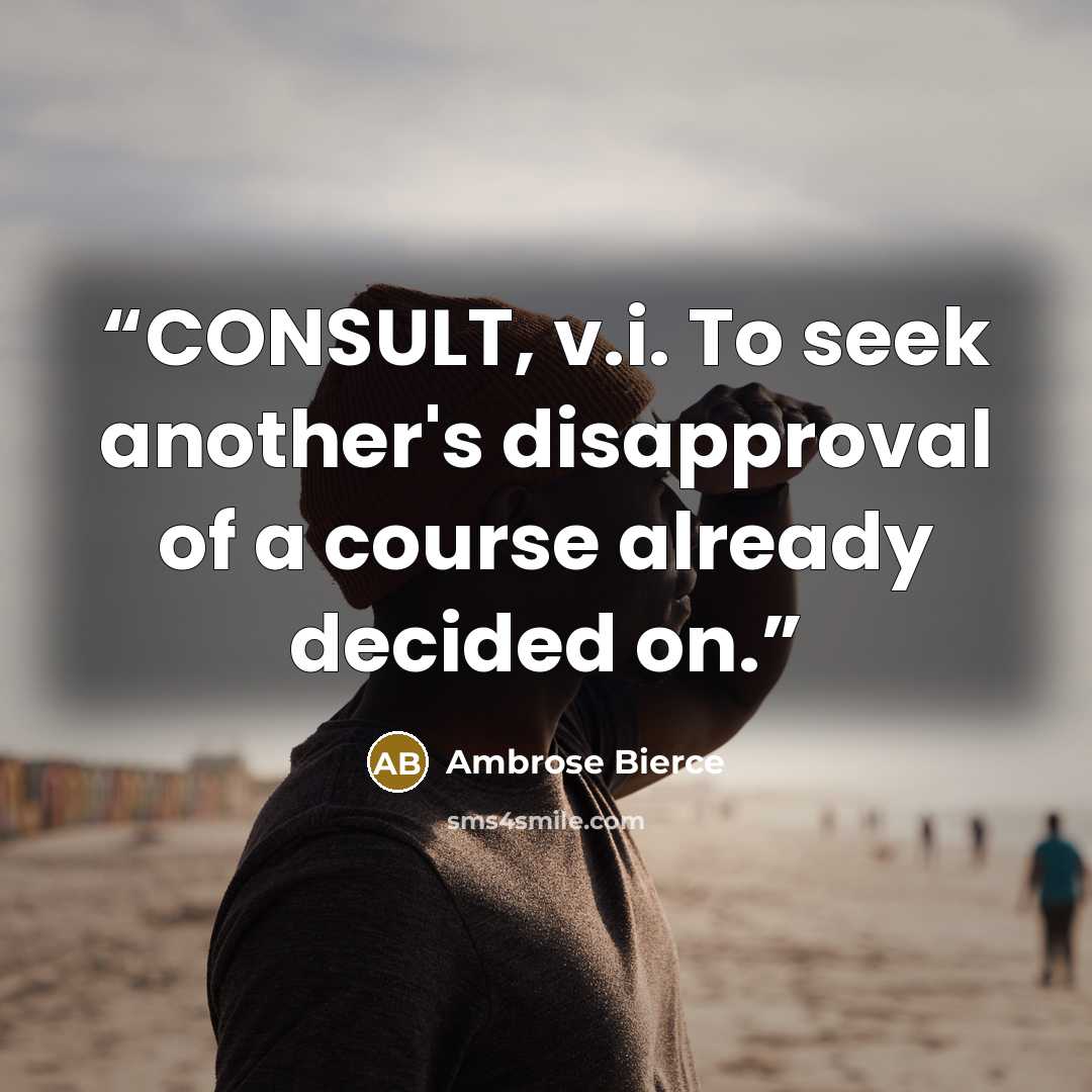 “CONSULT, v.i. To seek another's disapproval of a course already decided on.” quote by Ambrose Bierce