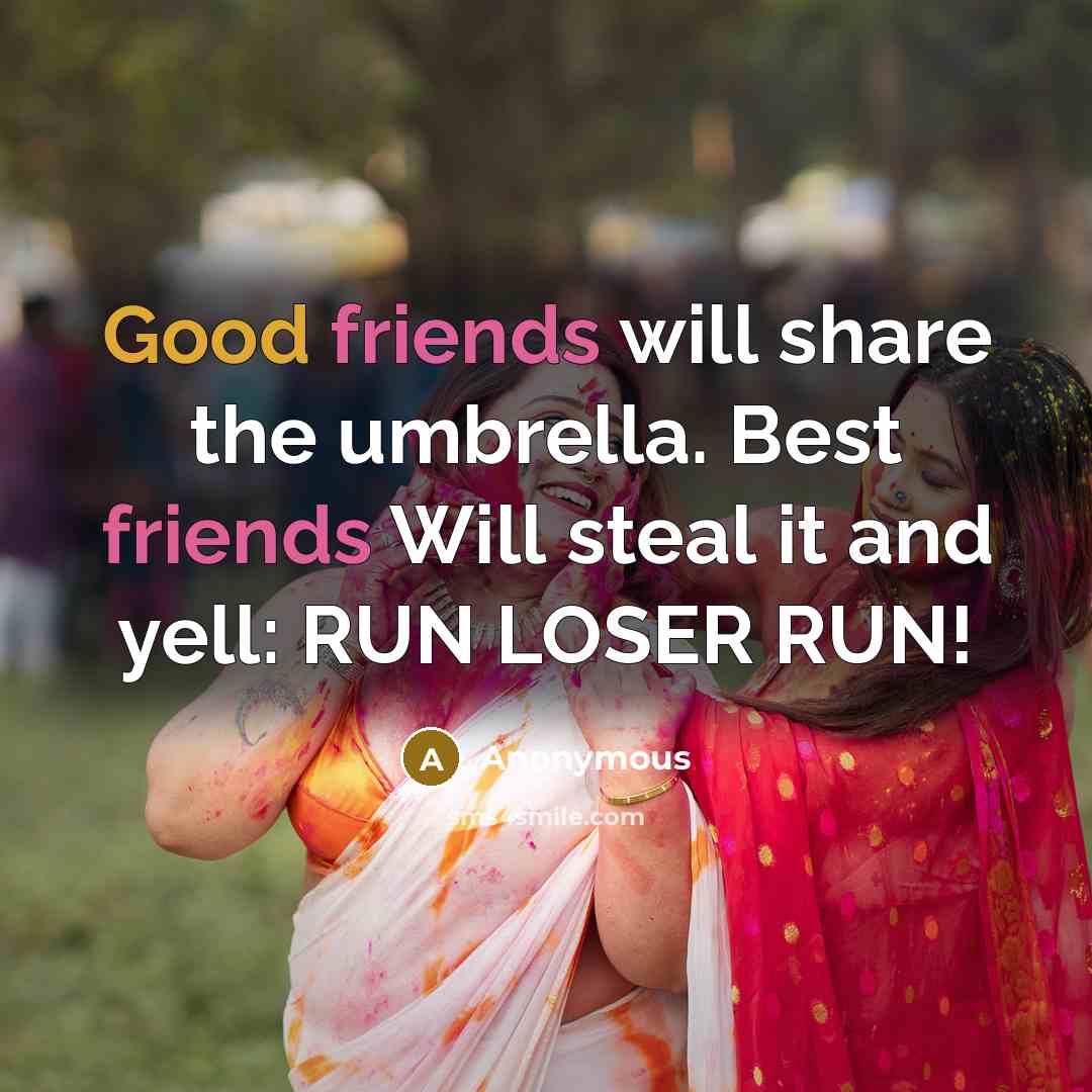 “Good friends will share the umbrella. Best friends Will steal it and yell: RUN LOSER RUN!” quote by Anonymous