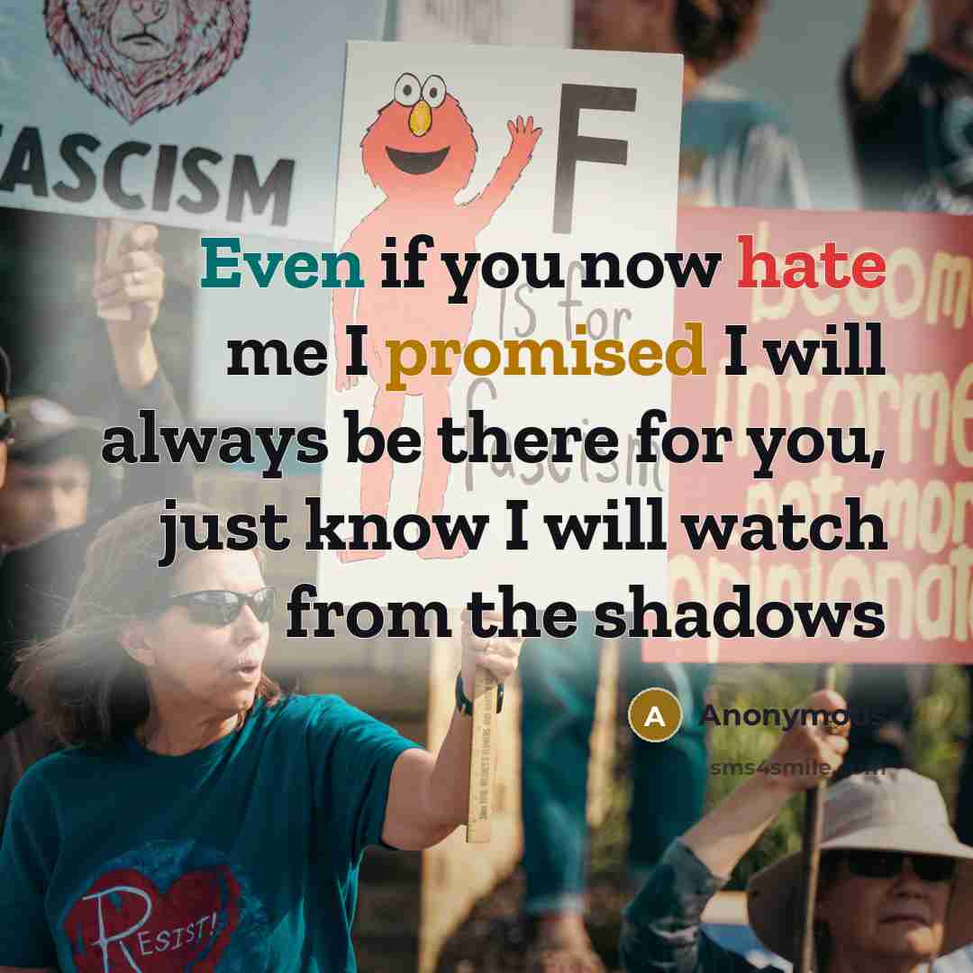 “Even if you now hate me I promised I will always be there for you, just know I will watch from the shadows” quote by Anonymous
