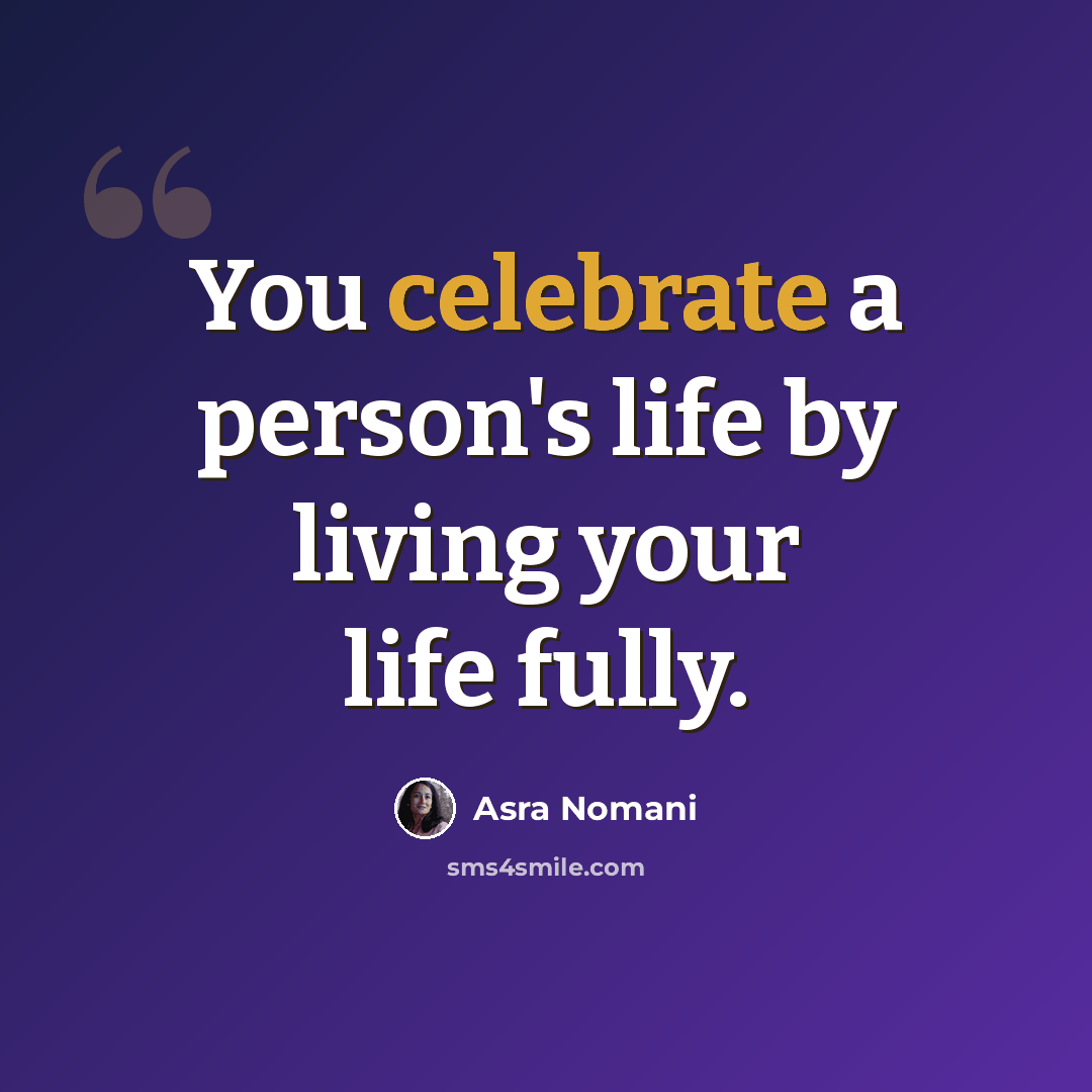 “You celebrate a person's life by living your life fully.” quote by Asra Nomani