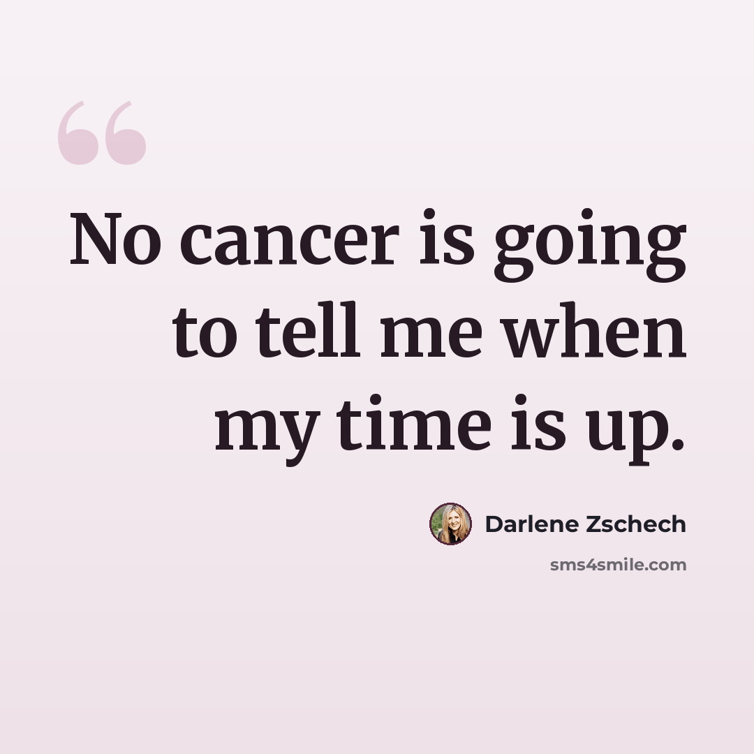 “No cancer is going to tell me when my time is up.” quote by Darlene Zschech