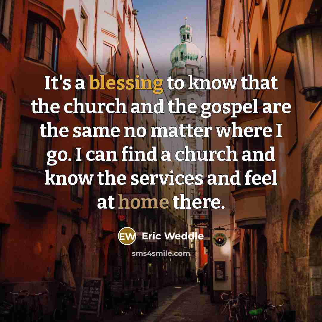 “It's a blessing to know that the church and the gospel are the same no matter where I go. I can find a church and know the services and feel at home there.” quote by Eric Weddle