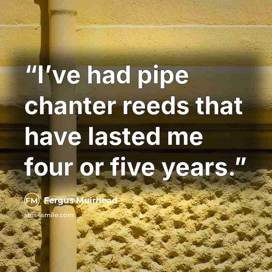 “I’ve had pipe chanter reeds that have lasted me four or five years.” quote by Fergus Muirhead