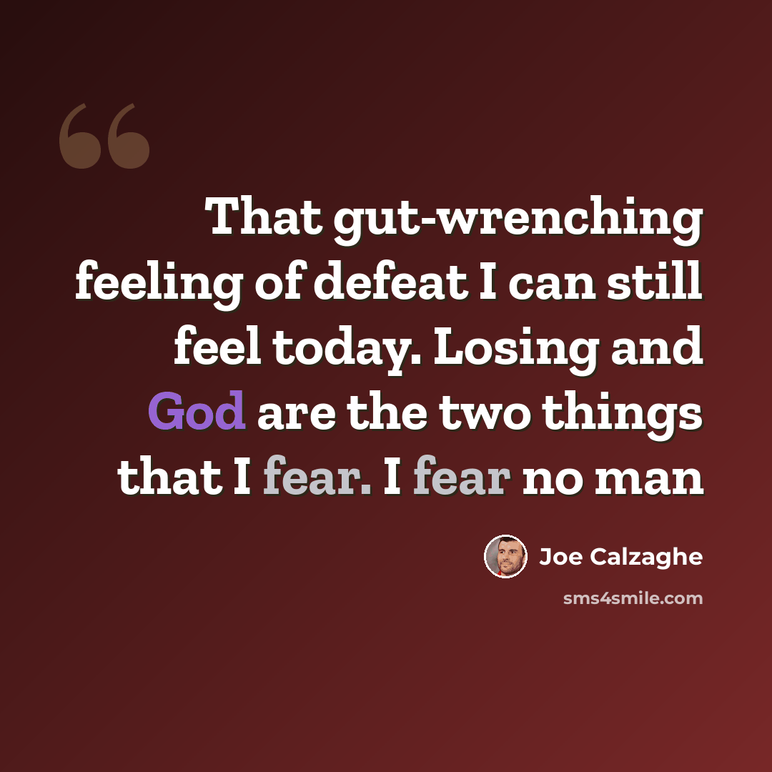 “That gut-wrenching feeling of defeat I can still feel today. Losing and God are the two things that I fear. I fear no man” quote by Joe Calzaghe