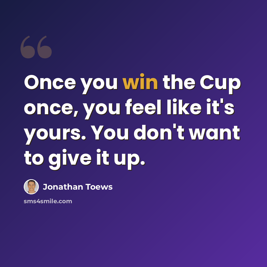 “Once you win the Cup once, you feel like it's yours. You don't want to give it up.” quote by Jonathan Toews