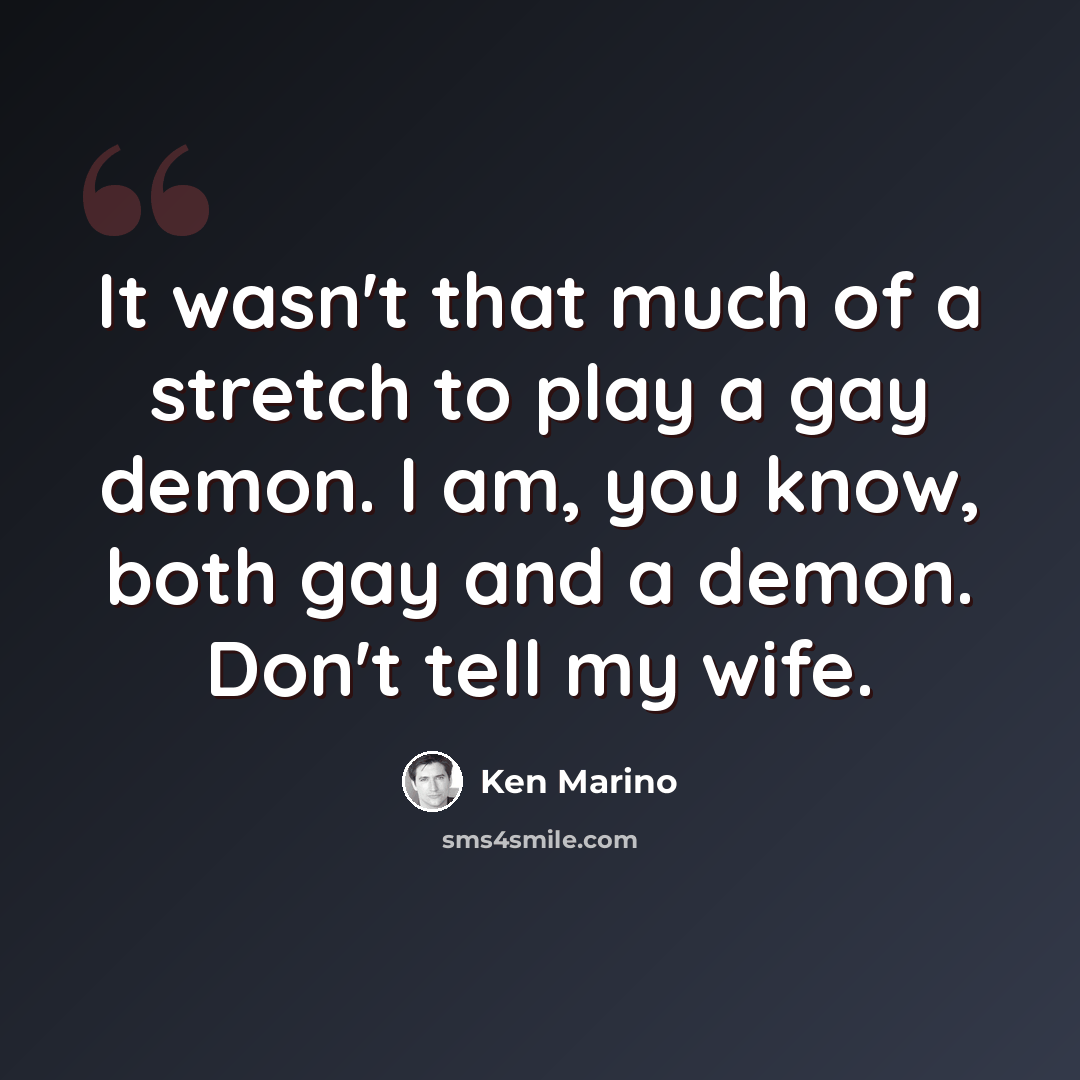 “It wasn't that much of a stretch to play a gay demon. I am, you know, both gay and a demon. Don't tell my wife.” quote by Ken Marino