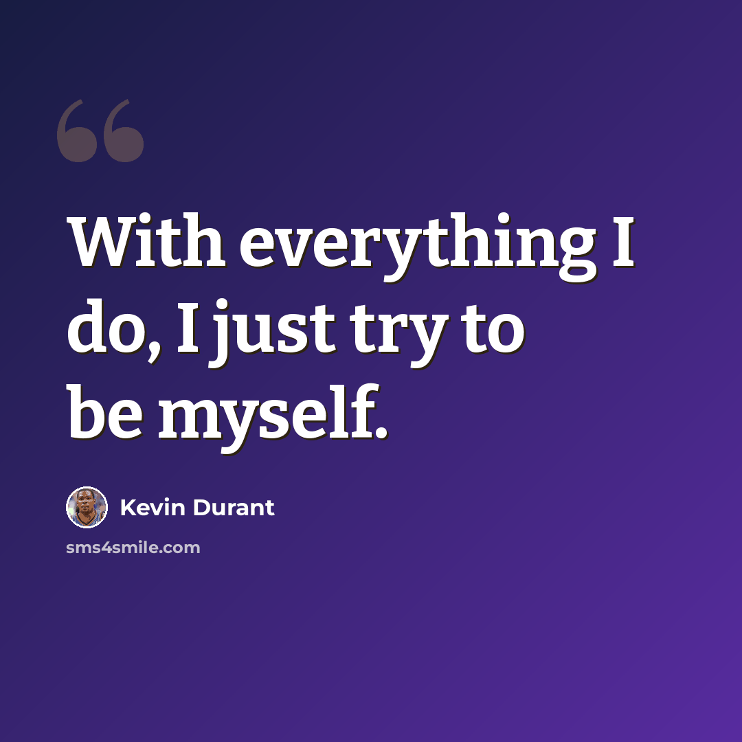 “With everything I do, I just try to be myself.” quote by Kevin Durant