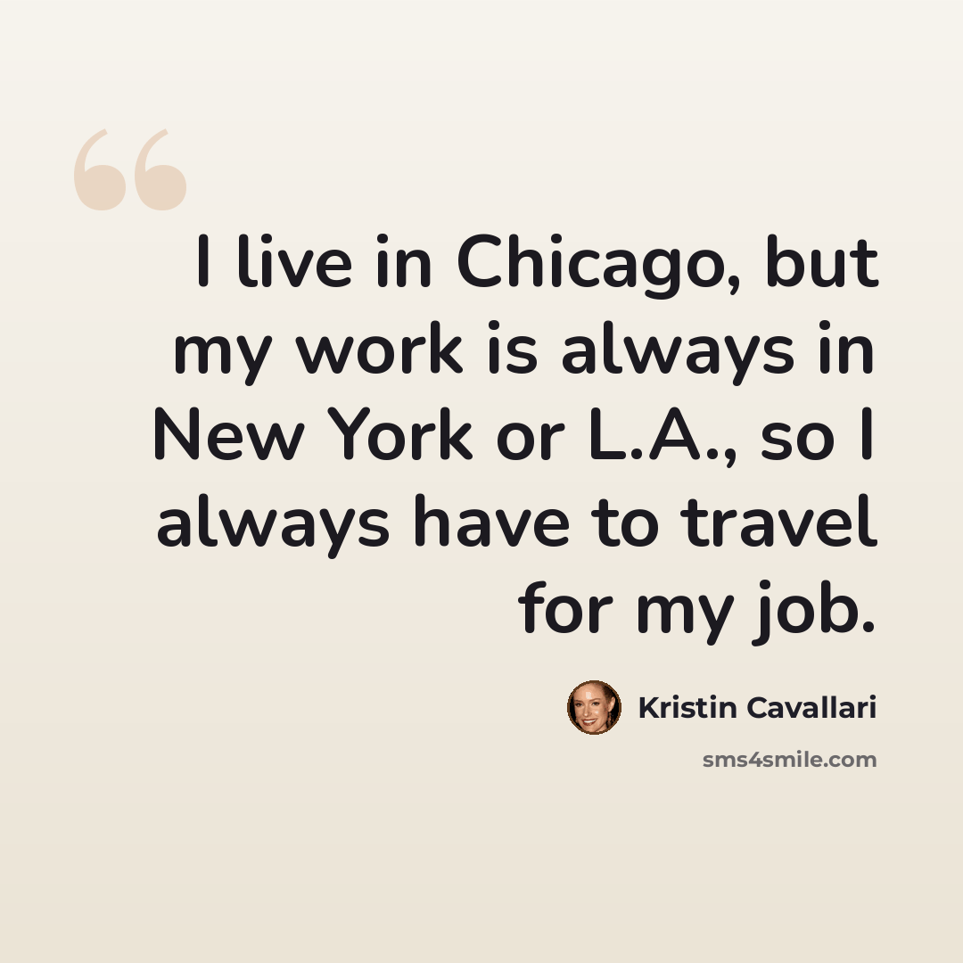 “I live in Chicago, but my work is always in New York or L.A., so I always have to travel for my job.” quote by Kristin Cavallari
