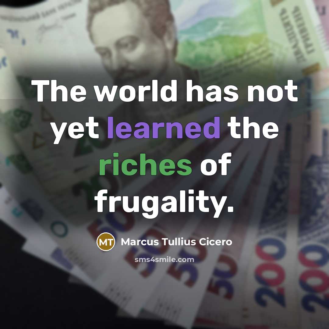 “The world has not yet learned the riches of frugality.” quote by Marcus Tullius Cicero