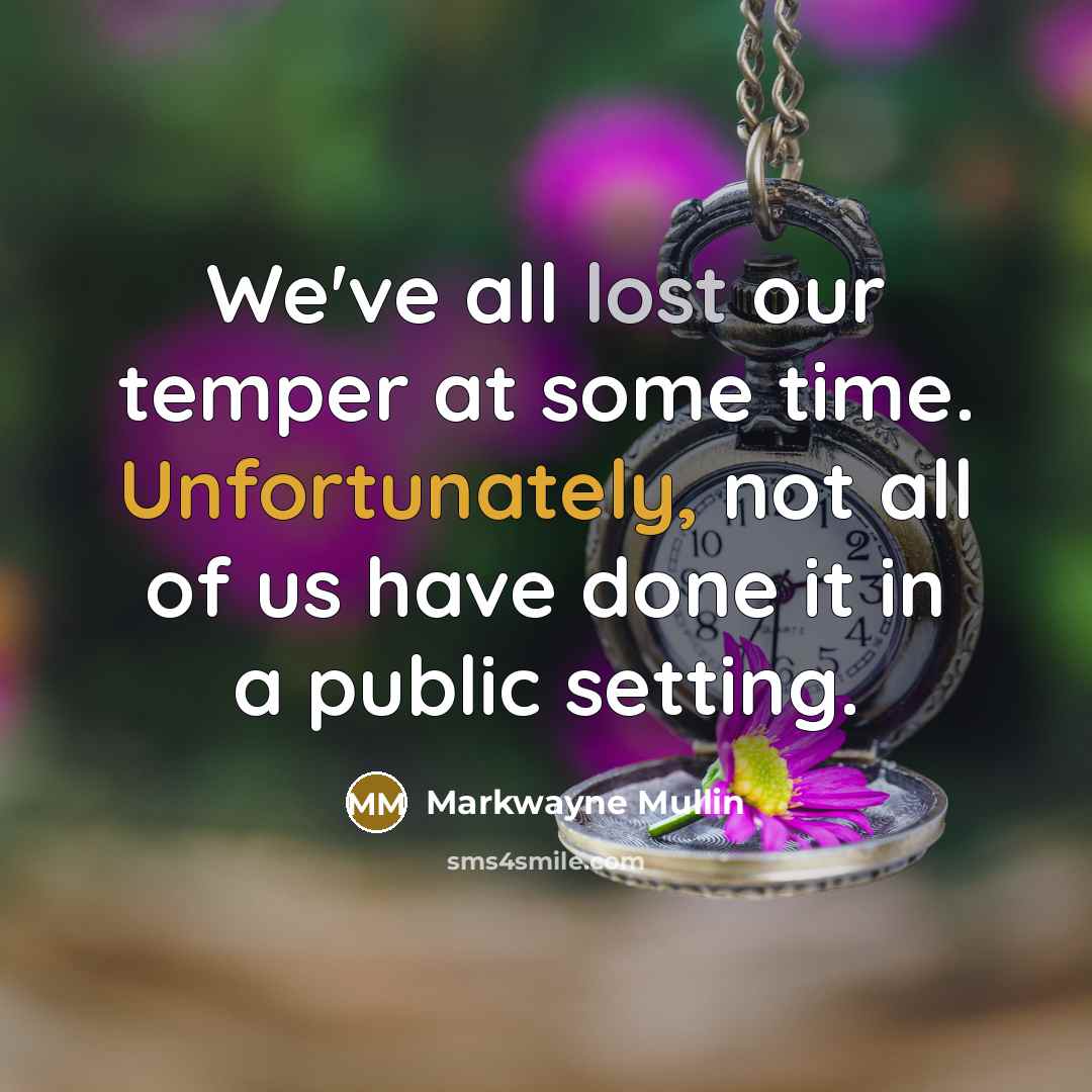 “We've all lost our temper at some time. Unfortunately, not all of us have done it in a public setting.” quote by Markwayne Mullin
