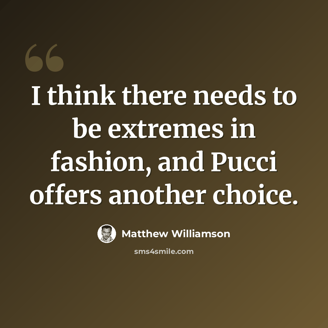 “I think there needs to be extremes in fashion, and Pucci offers another choice.” quote by Matthew Williamson