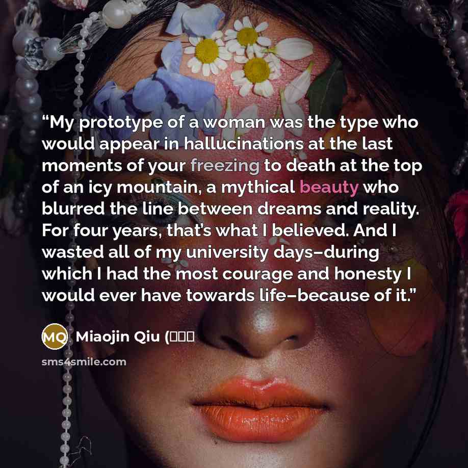 “My prototype of a woman was the type who would appear in hallucinations at the last moments of your freezing to death at the top of an icy mountain, a mythical beauty who blurred the line between dreams and reality. For four years, that’s what I believed. And I wasted all of my university…” quote by Miaojin Qiu (邱妙津