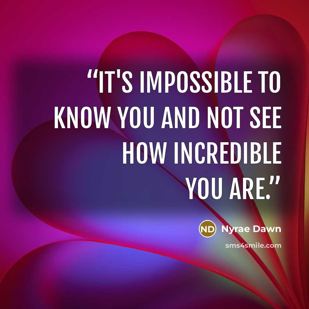 “It's impossible to know you and not see how incredible you are.” quote by Nyrae Dawn