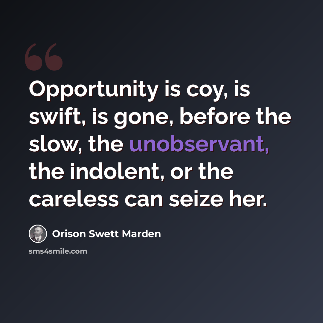 “Opportunity is coy, is swift, is gone, before the slow, the unobservant, the indolent, or the careless can seize her.” quote by Orison Swett Marden