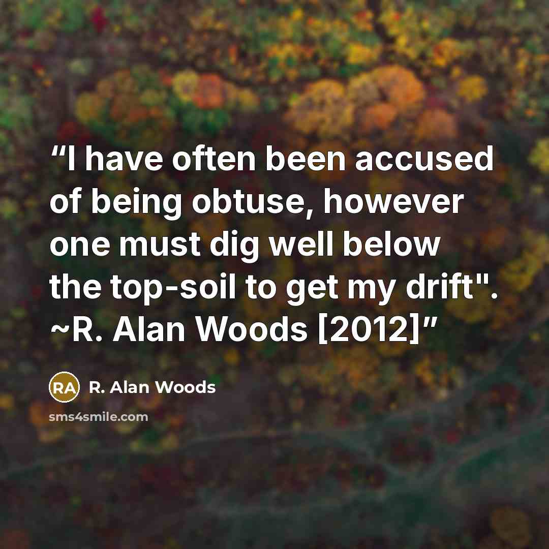 “I have often been accused of being obtuse, however one must dig well below the top-soil to get my drift". ~R. Alan Woods [2012]” quote by R. Alan Woods