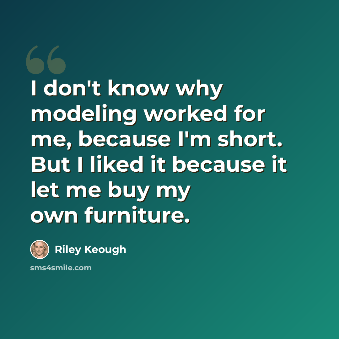 “I don't know why modeling worked for me, because I'm short. But I liked it because it let me buy my own furniture.” quote by Riley Keough