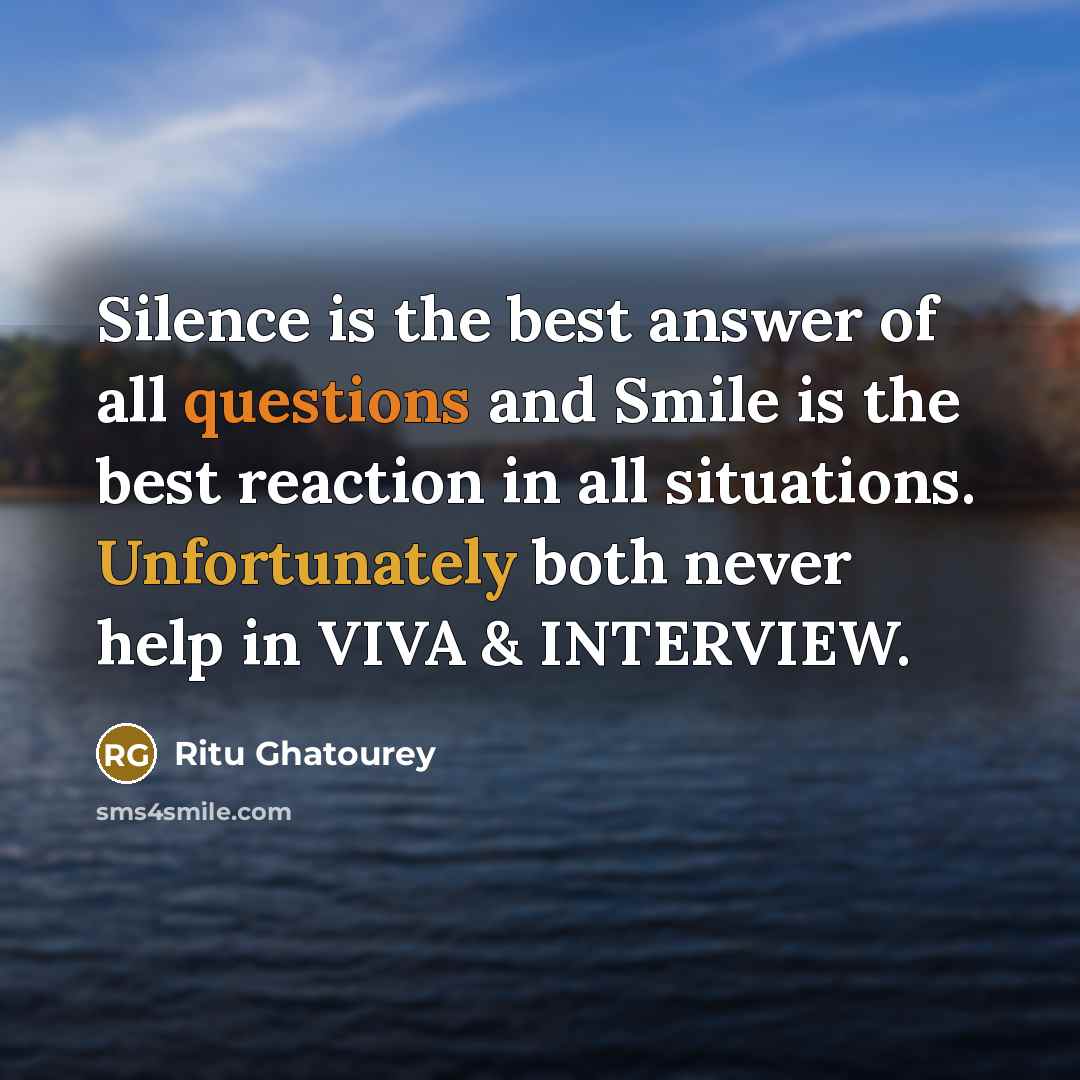 “Silence is the best answer of all questions and Smile is the best reaction in all situations. Unfortunately both never help in VIVA & INTERVIEW.” quote by Ritu Ghatourey