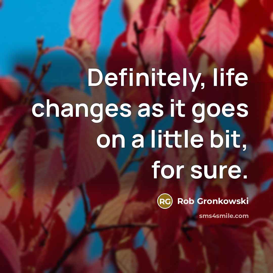 “Definitely, life changes as it goes on a little bit, for sure.” quote by Rob Gronkowski