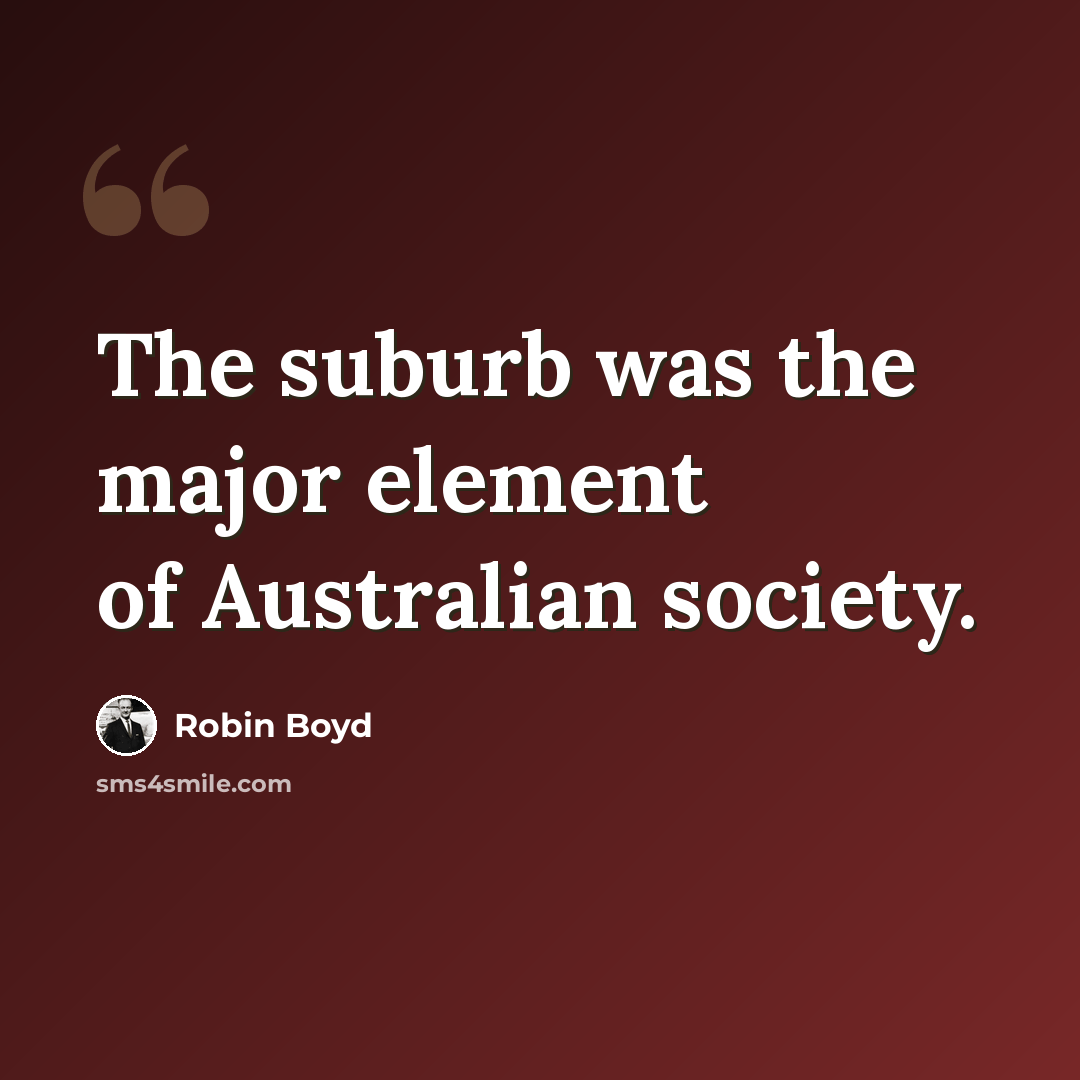 “The suburb was the major element of Australian society.” quote by Robin Boyd