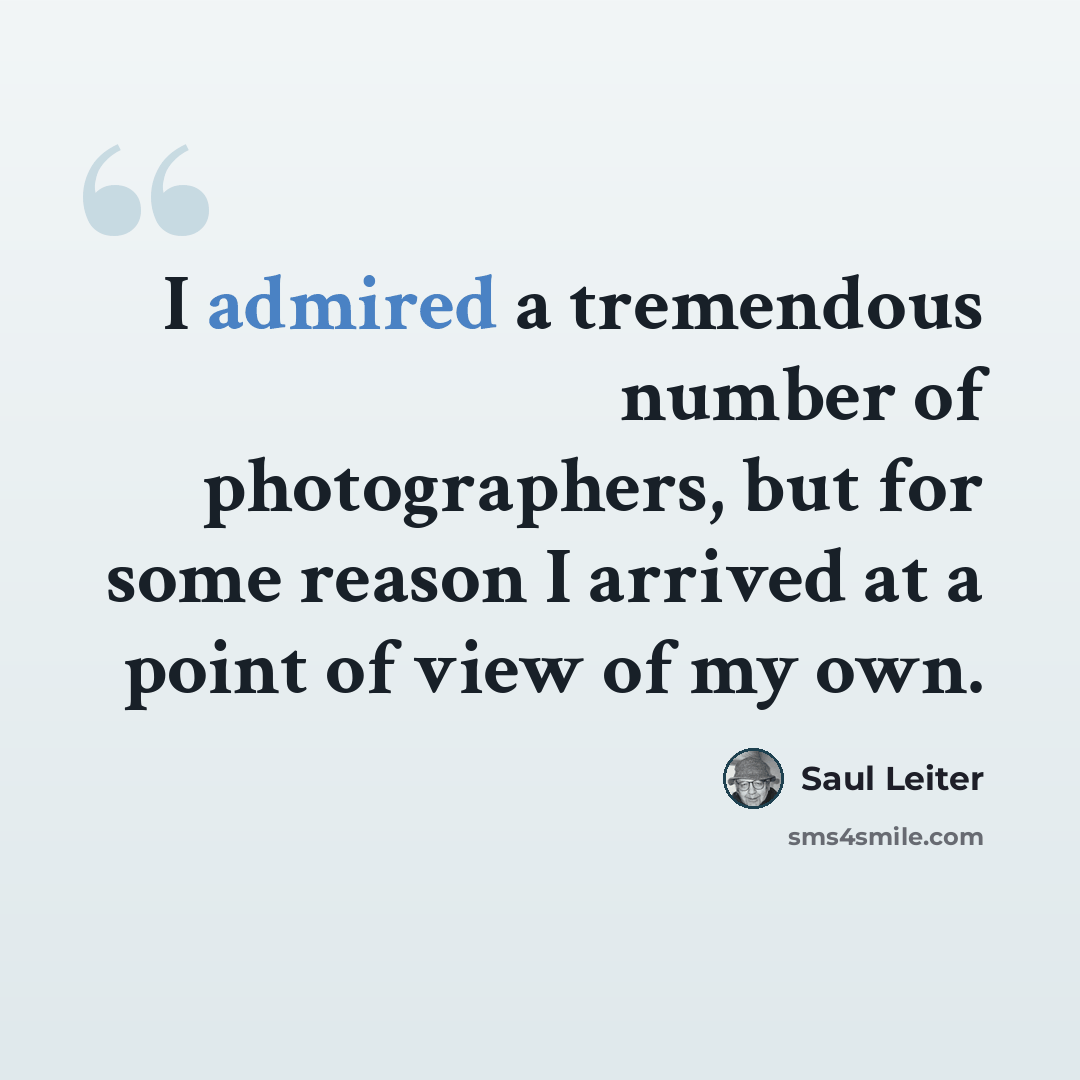 “I admired a tremendous number of photographers, but for some reason I arrived at a point of view of my own.” quote by Saul Leiter