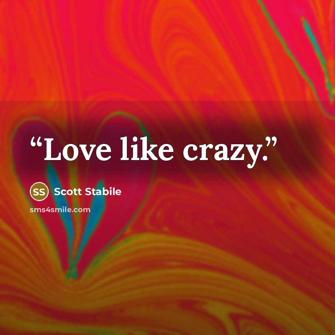 “Love like crazy.” quote by Scott Stabile