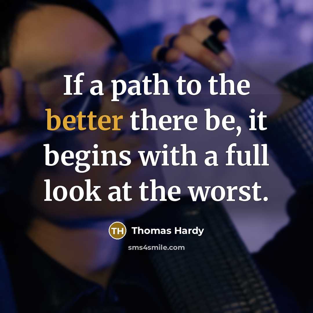“If a path to the better there be, it begins with a full look at the worst.” quote by Thomas Hardy