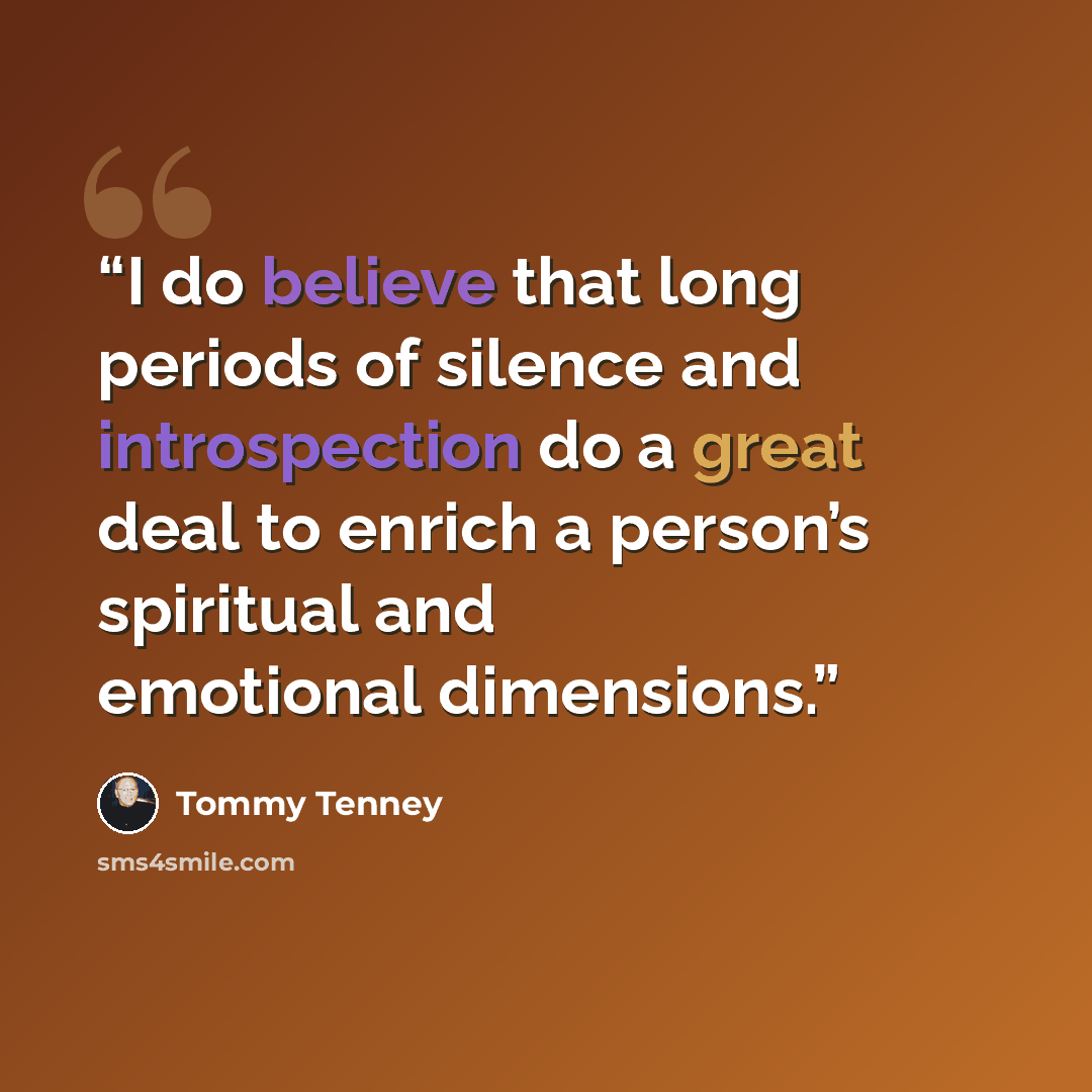 “I do believe that long periods of silence and introspection do a great deal to enrich a person’s spiritual and emotional dimensions.” quote by Tommy Tenney