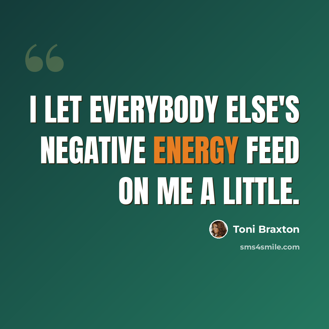“I let everybody else's negative energy feed on me a little.” quote by Toni Braxton
