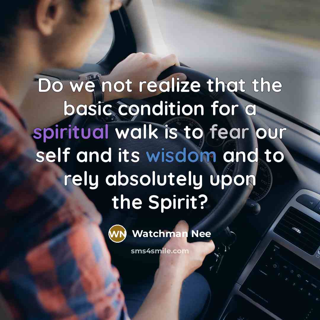“Do we not realize that the basic condition for a spiritual walk is to fear our self and its wisdom and to rely absolutely upon the Spirit?” quote by Watchman Nee