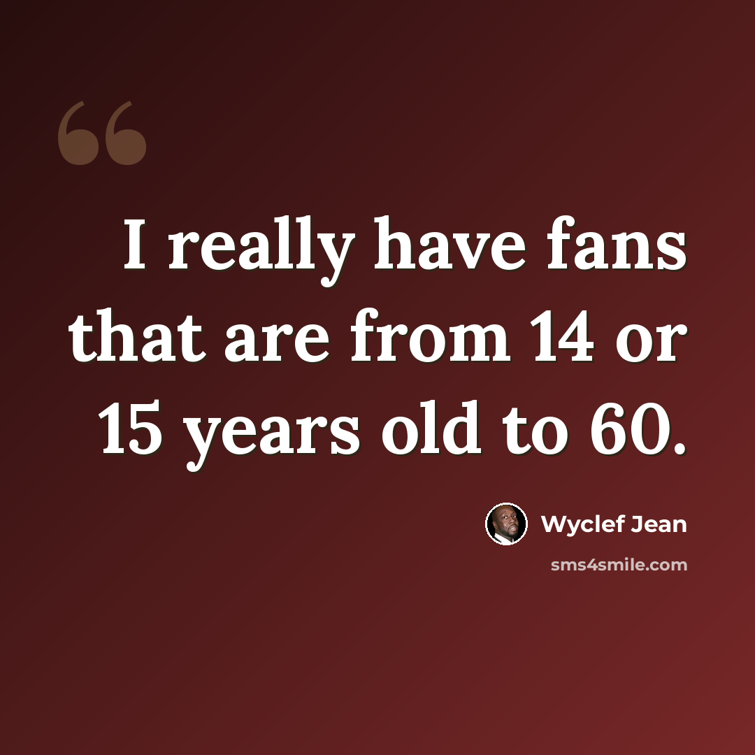“I really have fans that are from 14 or 15 years old to 60.” quote by Wyclef Jean
