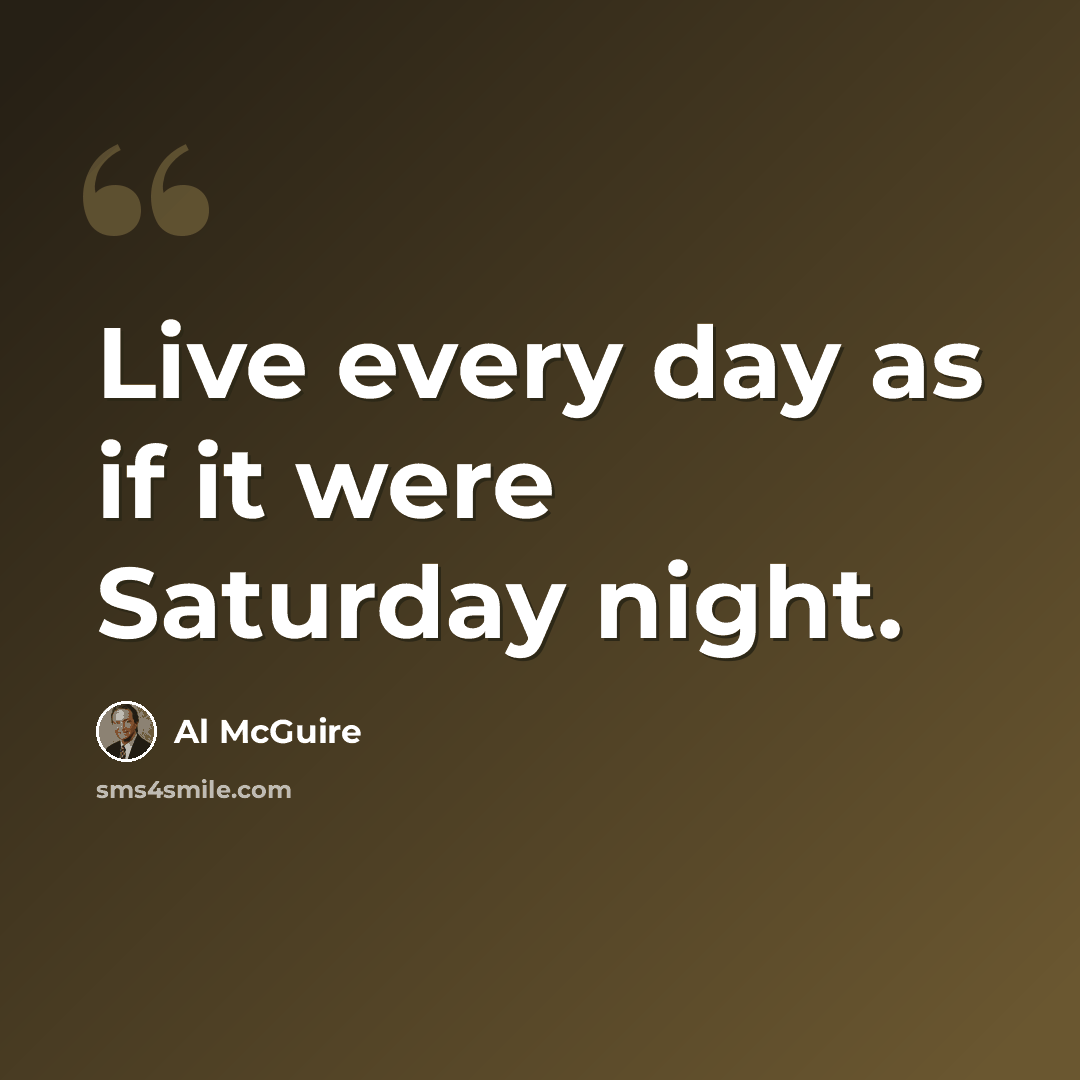 “Live every day as if it were Saturday night.” quote by Al McGuire